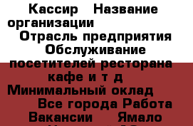 Кассир › Название организации ­ Fusion Service › Отрасль предприятия ­ Обслуживание посетителей ресторана, кафе и т.д. › Минимальный оклад ­ 15 000 - Все города Работа » Вакансии   . Ямало-Ненецкий АО,Муравленко г.